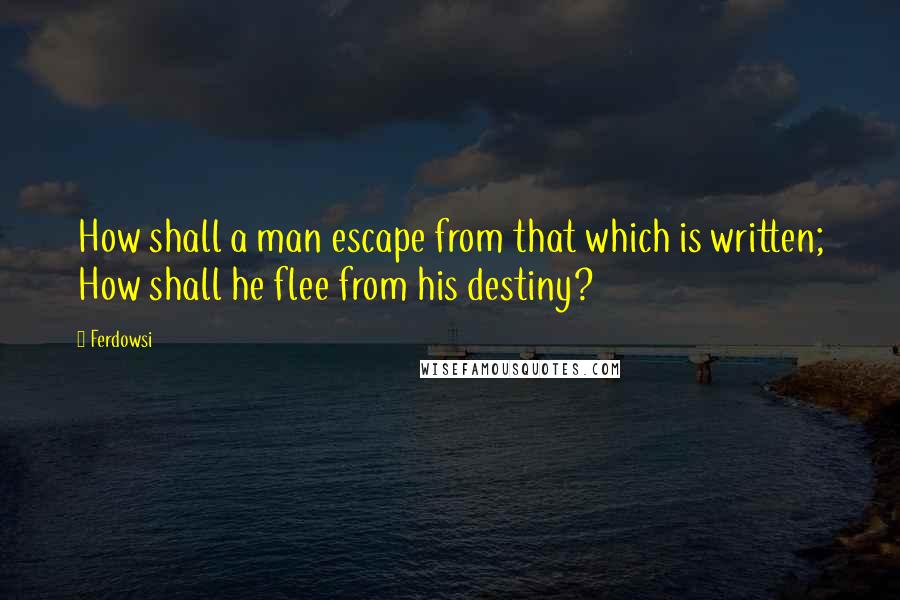 Ferdowsi quotes: How shall a man escape from that which is written; How shall he flee from his destiny?