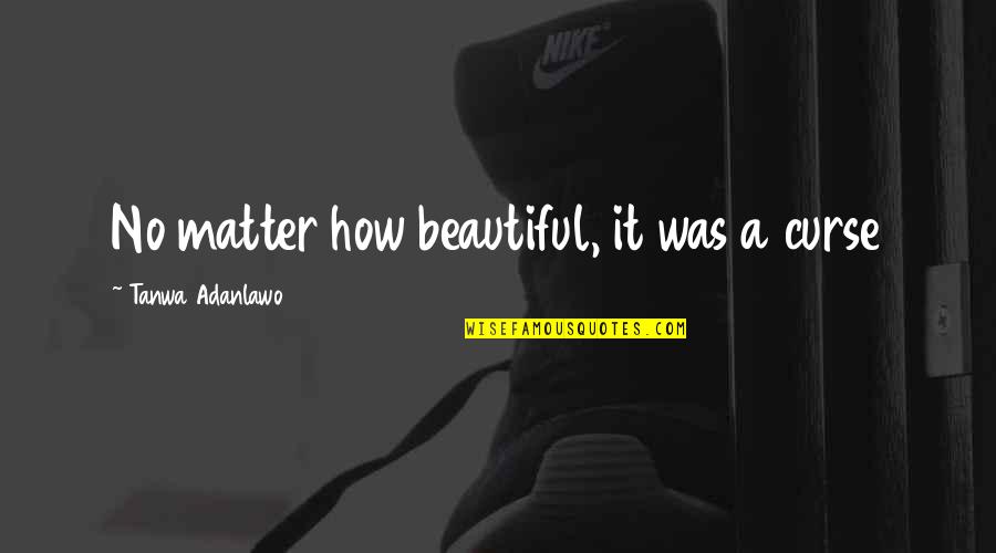 Ferece Cedral Quotes By Tanwa Adanlawo: No matter how beautiful, it was a curse Ferece Cedral Quotes By Tanwa Adanlawo: No matter how beautiful, it was a curse