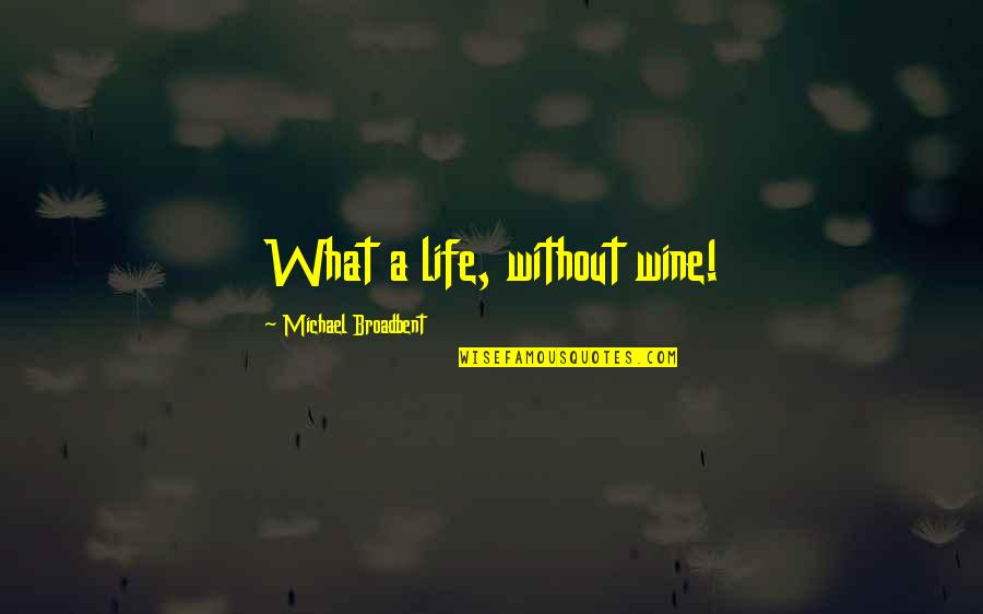 Fereday Sons Quotes By Michael Broadbent: What a life, without wine! Fereday Sons Quotes By Michael Broadbent: What a life, without wine!