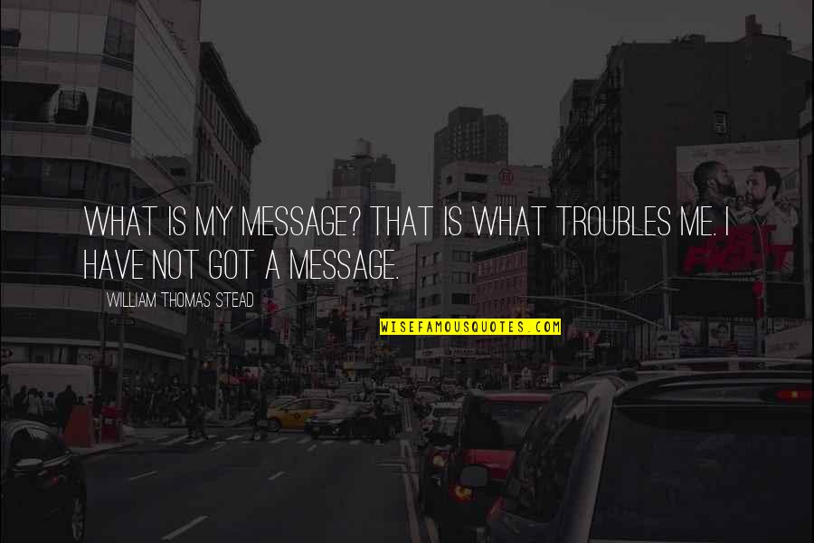 Ference Associates Quotes By William Thomas Stead: What is my message? That is what troubles