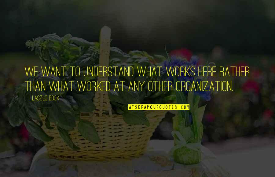 Ferenczy L Szl Quotes By Laszlo Bock: We want to understand what works here rather Ferenczy L Szl Quotes By Laszlo Bock: We want to understand what works here rather