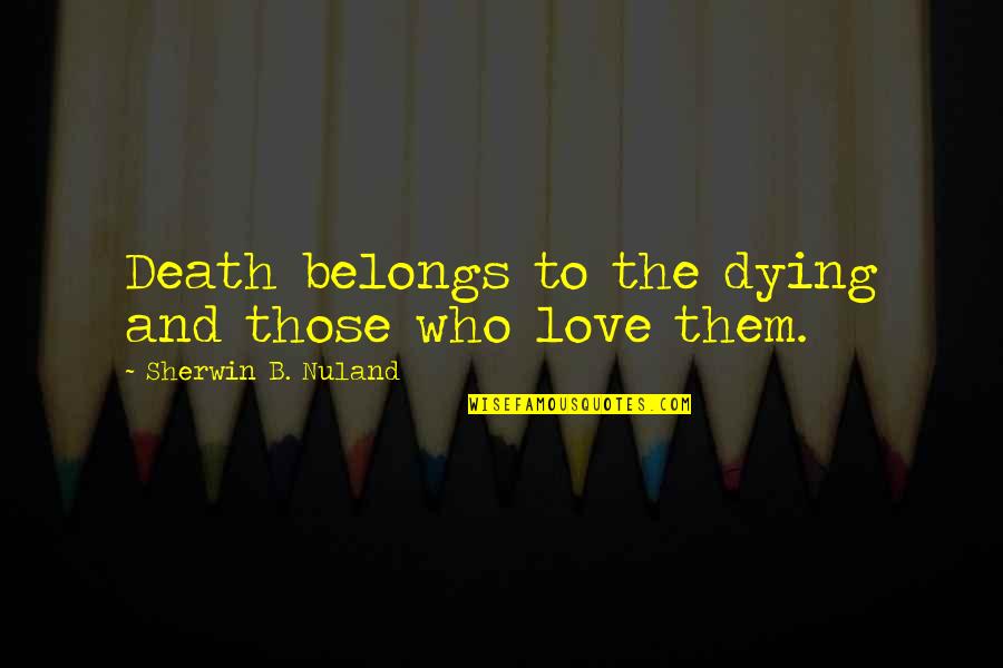 Ferenstein Foxboro Quotes By Sherwin B. Nuland: Death belongs to the dying and those who Ferenstein Foxboro Quotes By Sherwin B. Nuland: Death belongs to the dying and those who
