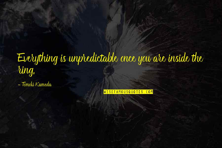 Fereshta Kazemi Quotes By Tomoki Kameda: Everything is unpredictable once you are inside the