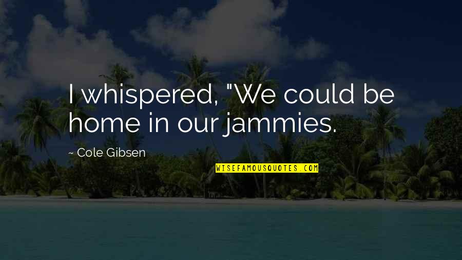 Fereydoun Barkeshli Quotes By Cole Gibsen: I whispered, "We could be home in our Fereydoun Barkeshli Quotes By Cole Gibsen: I whispered, "We could be home in our