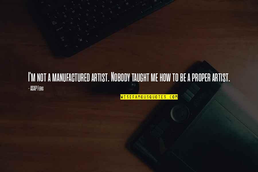Ferg Quotes By ASAP Ferg: I'm not a manufactured artist. Nobody taught me