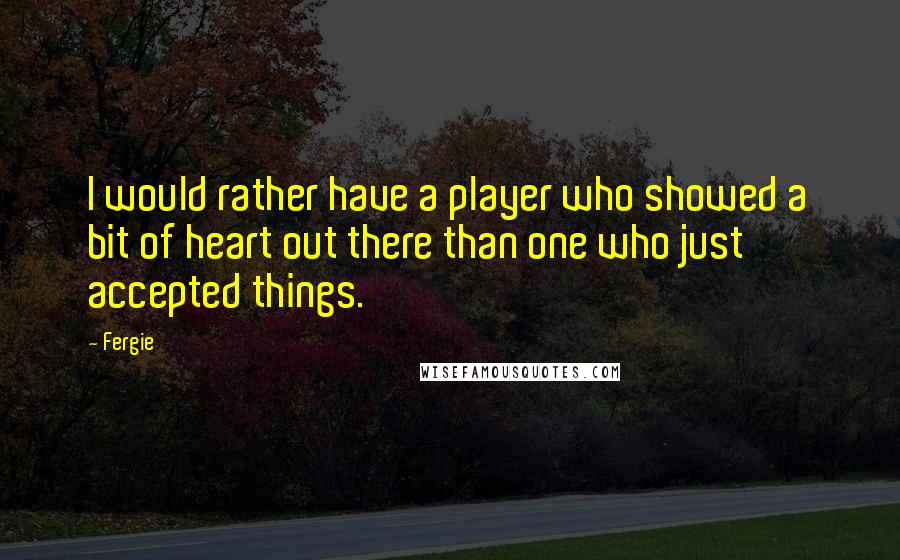 Fergie quotes: I would rather have a player who showed a bit of heart out there than one who just accepted things.