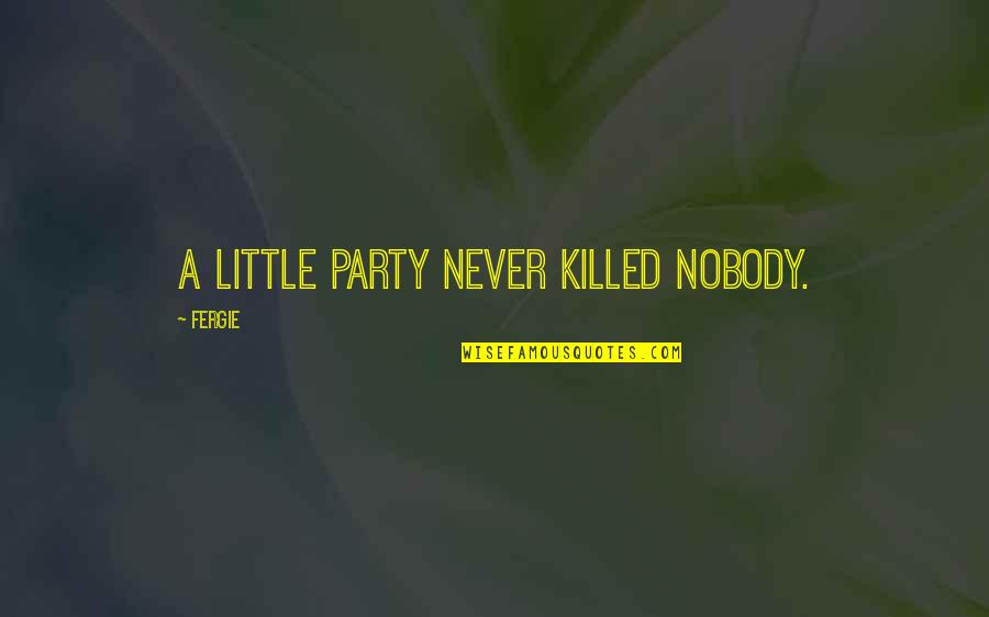 Fergie Quotes By Fergie: A little party never killed nobody.