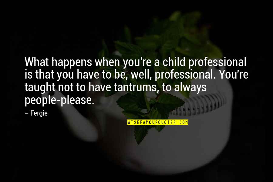 Fergie Quotes By Fergie: What happens when you're a child professional is