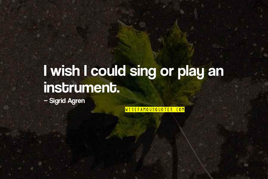 Fergisins Quotes By Sigrid Agren: I wish I could sing or play an Fergisins Quotes By Sigrid Agren: I wish I could sing or play an