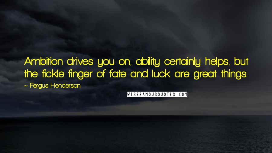 Fergus Henderson quotes: Ambition drives you on, ability certainly helps, but the fickle finger of fate and luck are great things. Fergus Henderson quotes: Ambition drives you on, ability certainly helps, but the fickle finger of fate and luck are great things.