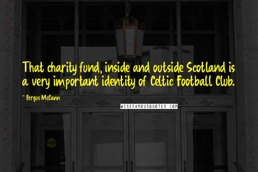 Fergus McCann quotes: That charity fund, inside and outside Scotland is a very important identity of Celtic Football Club. Fergus McCann quotes: That charity fund, inside and outside Scotland is a very important identity of Celtic Football Club.