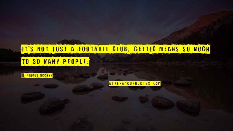 Fergus Mccann Quotes By Fergus McCann: It's not just a football club. Celtic means