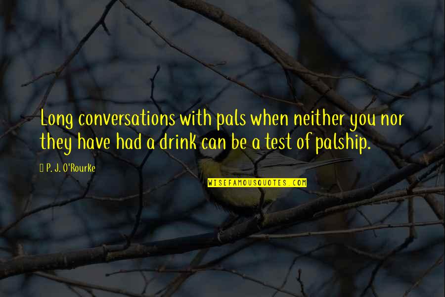 Fergus Mccann Quotes By P. J. O'Rourke: Long conversations with pals when neither you nor Fergus Mccann Quotes By P. J. O'Rourke: Long conversations with pals when neither you nor