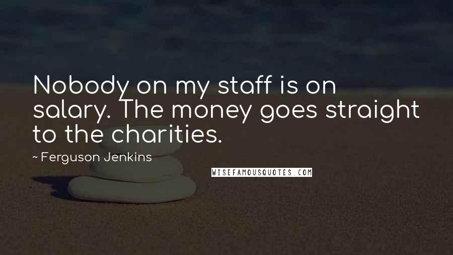 Ferguson Jenkins quotes: Nobody on my staff is on salary. The money goes straight to the charities.