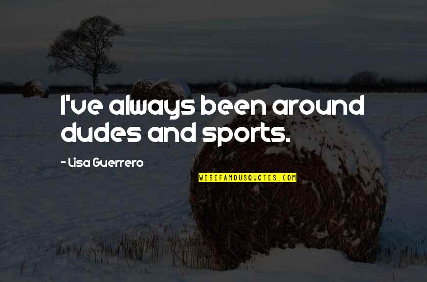 Ferhan Asghar Quotes By Lisa Guerrero: I've always been around dudes and sports.