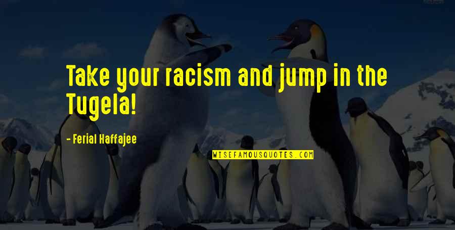 Ferial Haffajee Quotes By Ferial Haffajee: Take your racism and jump in the Tugela!