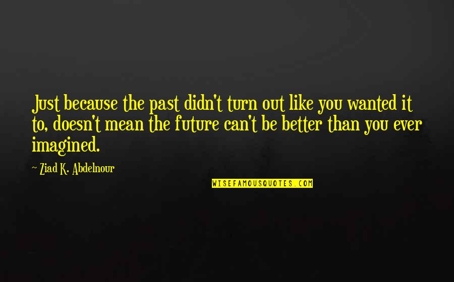 Feriale In English Quotes By Ziad K. Abdelnour: Just because the past didn't turn out like Feriale In English Quotes By Ziad K. Abdelnour: Just because the past didn't turn out like