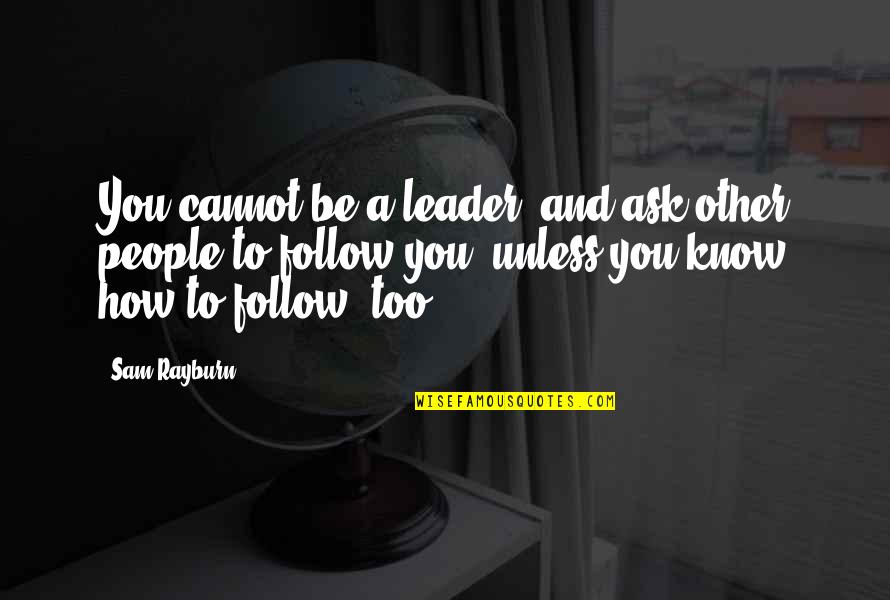 Feriam Sidera Quotes By Sam Rayburn: You cannot be a leader, and ask other Feriam Sidera Quotes By Sam Rayburn: You cannot be a leader, and ask other