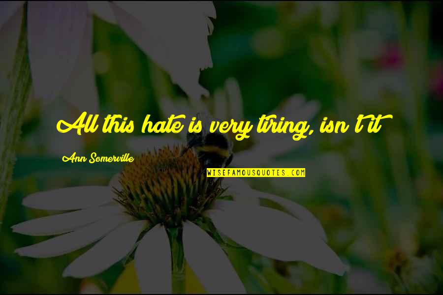Fericirea Incepe Quotes By Ann Somerville: All this hate is very tiring, isn't it? Fericirea Incepe Quotes By Ann Somerville: All this hate is very tiring, isn't it?