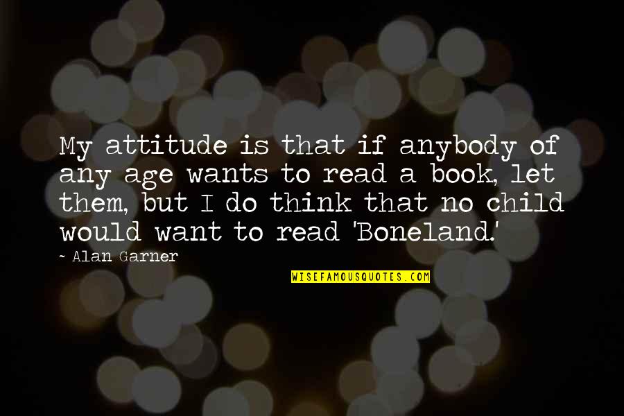Fericirea Trece Quotes By Alan Garner: My attitude is that if anybody of any Fericirea Trece Quotes By Alan Garner: My attitude is that if anybody of any