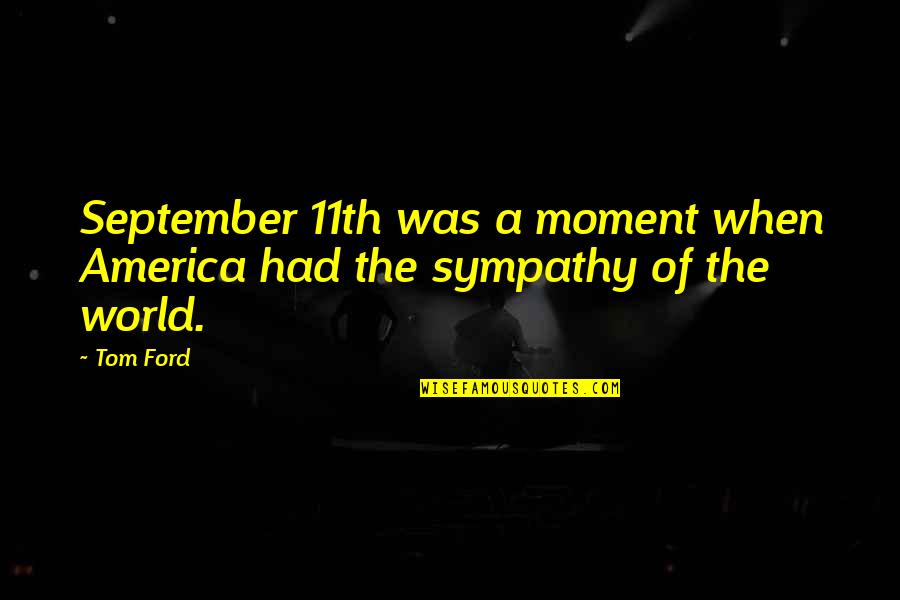 Fericirea Trece Quotes By Tom Ford: September 11th was a moment when America had