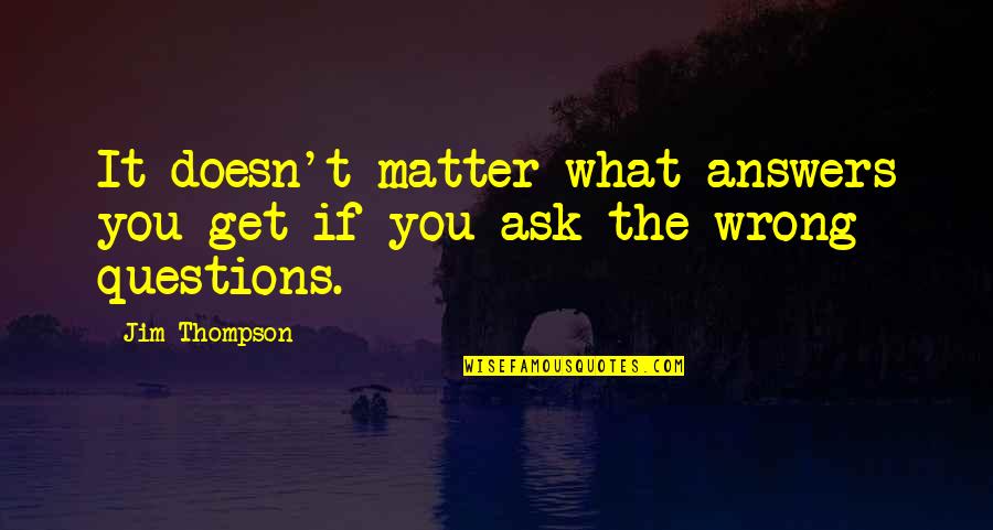 Fericirile Cantec Quotes By Jim Thompson: It doesn't matter what answers you get if