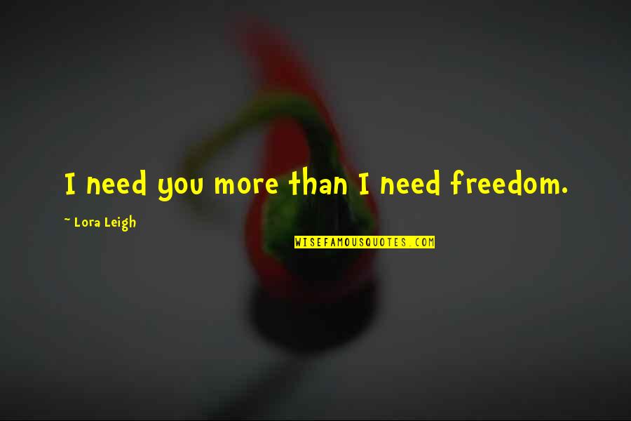 Fericirile Orthodox Quotes By Lora Leigh: I need you more than I need freedom.