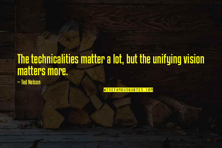 Fericiti Cei Quotes By Ted Nelson: The technicalities matter a lot, but the unifying