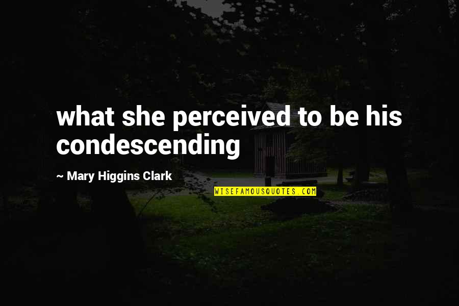 Feridax Quotes By Mary Higgins Clark: what she perceived to be his condescending Feridax Quotes By Mary Higgins Clark: what she perceived to be his condescending