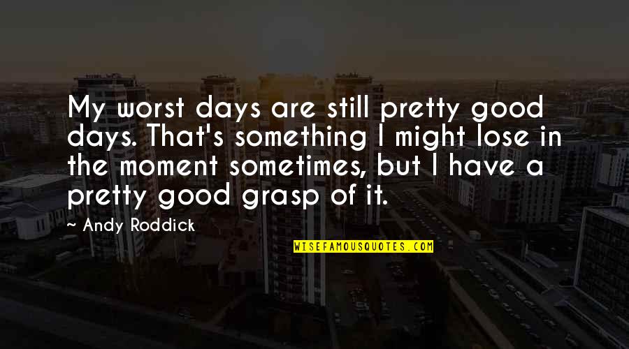Feride Full Quotes By Andy Roddick: My worst days are still pretty good days.