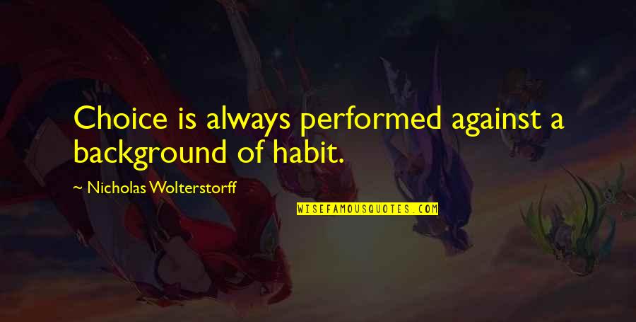 Feride Full Quotes By Nicholas Wolterstorff: Choice is always performed against a background of
