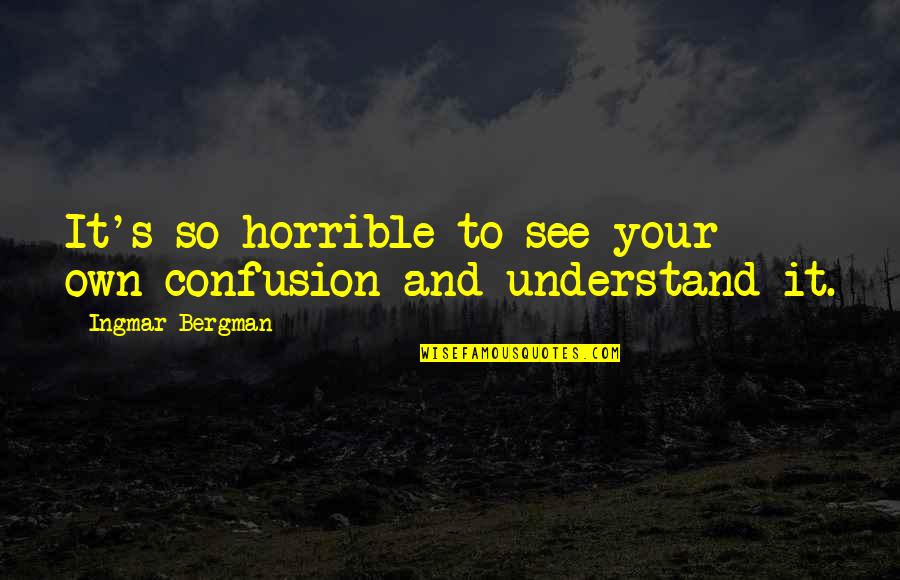 Feridoon Moinian Quotes By Ingmar Bergman: It's so horrible to see your own confusion Feridoon Moinian Quotes By Ingmar Bergman: It's so horrible to see your own confusion