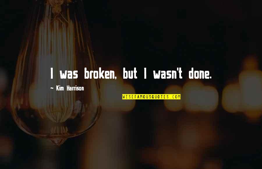 Ferimentos No Lobulo Quotes By Kim Harrison: I was broken, but I wasn't done.