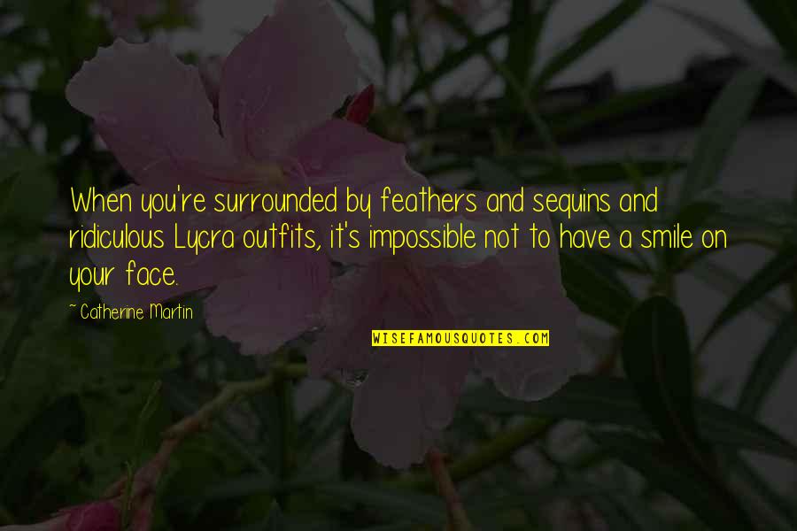 Ferine Mireles Quotes By Catherine Martin: When you're surrounded by feathers and sequins and Ferine Mireles Quotes By Catherine Martin: When you're surrounded by feathers and sequins and