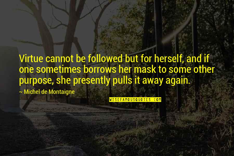 Ferine Mireles Quotes By Michel De Montaigne: Virtue cannot be followed but for herself, and Ferine Mireles Quotes By Michel De Montaigne: Virtue cannot be followed but for herself, and
