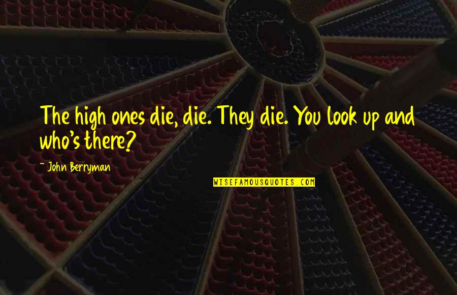 Ferino Quotes By John Berryman: The high ones die, die. They die. You Ferino Quotes By John Berryman: The high ones die, die. They die. You