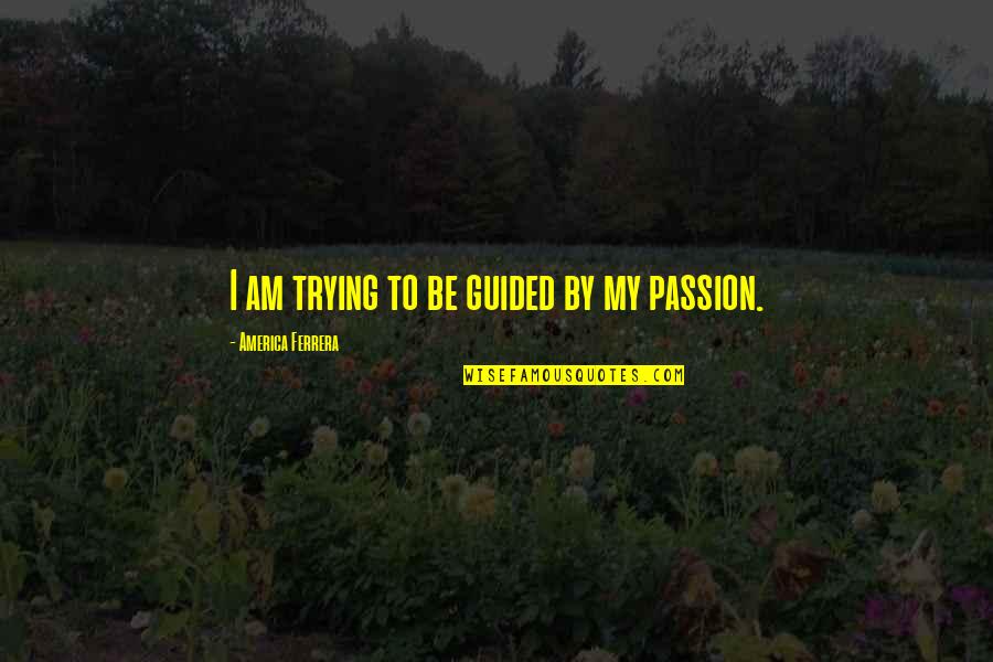 Ferir Sinonimo Quotes By America Ferrera: I am trying to be guided by my Ferir Sinonimo Quotes By America Ferrera: I am trying to be guided by my