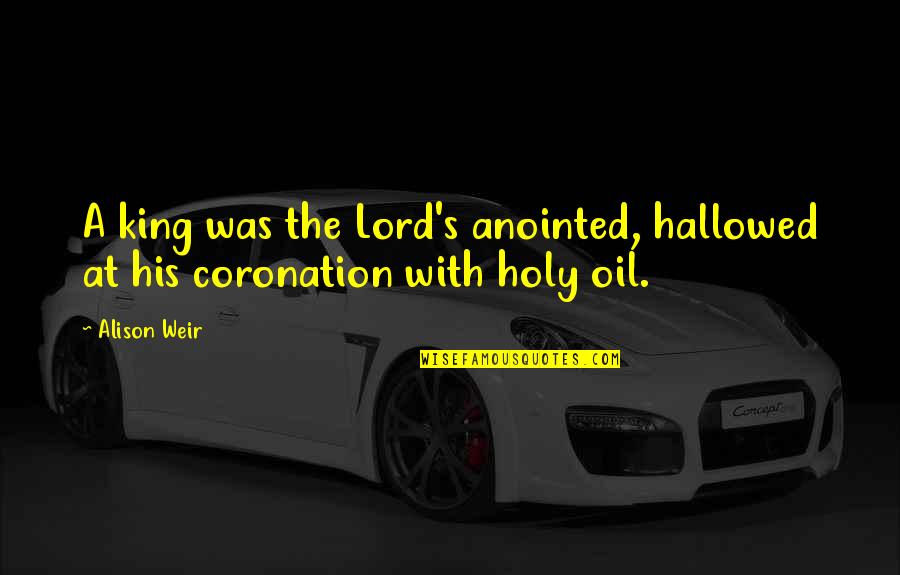 Ferito A Morte Quotes By Alison Weir: A king was the Lord's anointed, hallowed at
