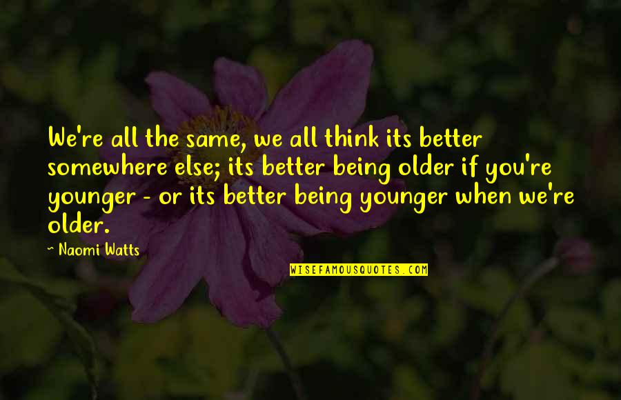 Ferito A Morte Quotes By Naomi Watts: We're all the same, we all think its Ferito A Morte Quotes By Naomi Watts: We're all the same, we all think its