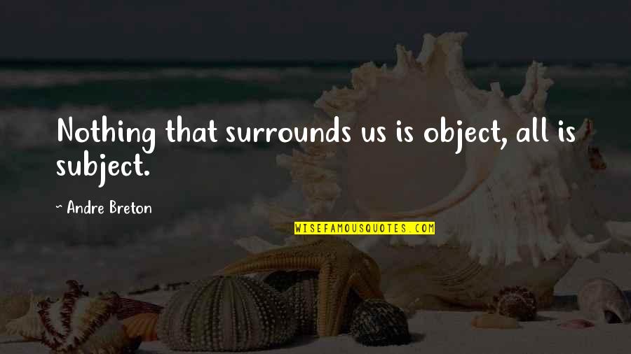 Ferkos Fine Quotes By Andre Breton: Nothing that surrounds us is object, all is