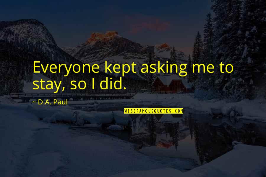 Ferkous Makina Quotes By D.A. Paul: Everyone kept asking me to stay, so I Ferkous Makina Quotes By D.A. Paul: Everyone kept asking me to stay, so I