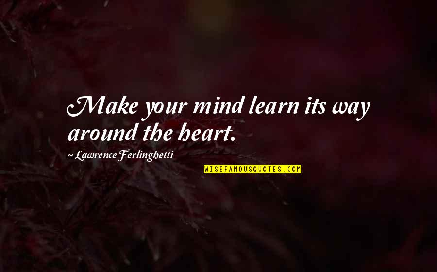 Ferlinghetti Quotes By Lawrence Ferlinghetti: Make your mind learn its way around the