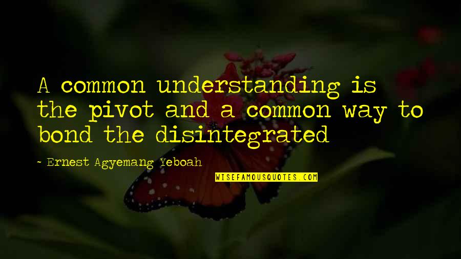 Ferlisi Peter Quotes By Ernest Agyemang Yeboah: A common understanding is the pivot and a Ferlisi Peter Quotes By Ernest Agyemang Yeboah: A common understanding is the pivot and a