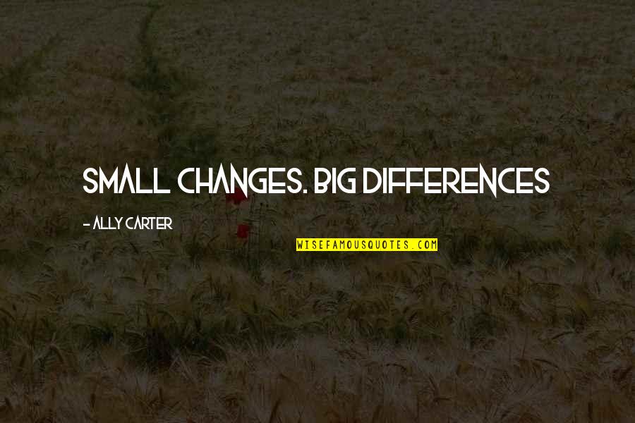 Ferlyn Husky Quotes By Ally Carter: Small changes. Big differences