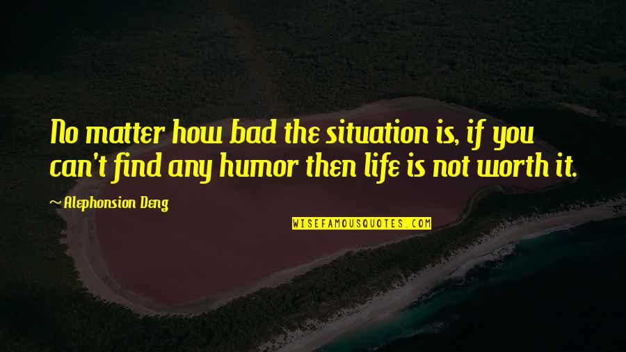 Ferlyn Rubio Quotes By Alephonsion Deng: No matter how bad the situation is, if Ferlyn Rubio Quotes By Alephonsion Deng: No matter how bad the situation is, if