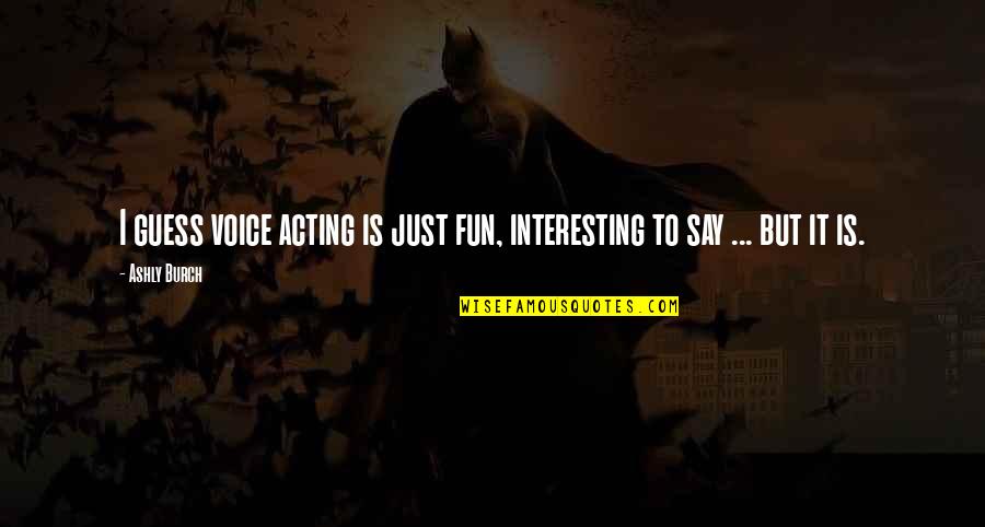 Ferlyn Rubio Quotes By Ashly Burch: I guess voice acting is just fun, interesting