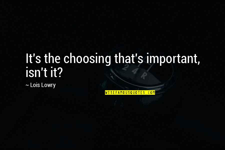Ferlyn Rubio Quotes By Lois Lowry: It's the choosing that's important, isn't it? Ferlyn Rubio Quotes By Lois Lowry: It's the choosing that's important, isn't it?