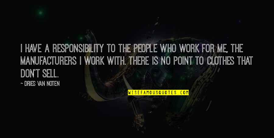 Ferman Chrysler Quotes By Dries Van Noten: I have a responsibility to the people who Ferman Chrysler Quotes By Dries Van Noten: I have a responsibility to the people who