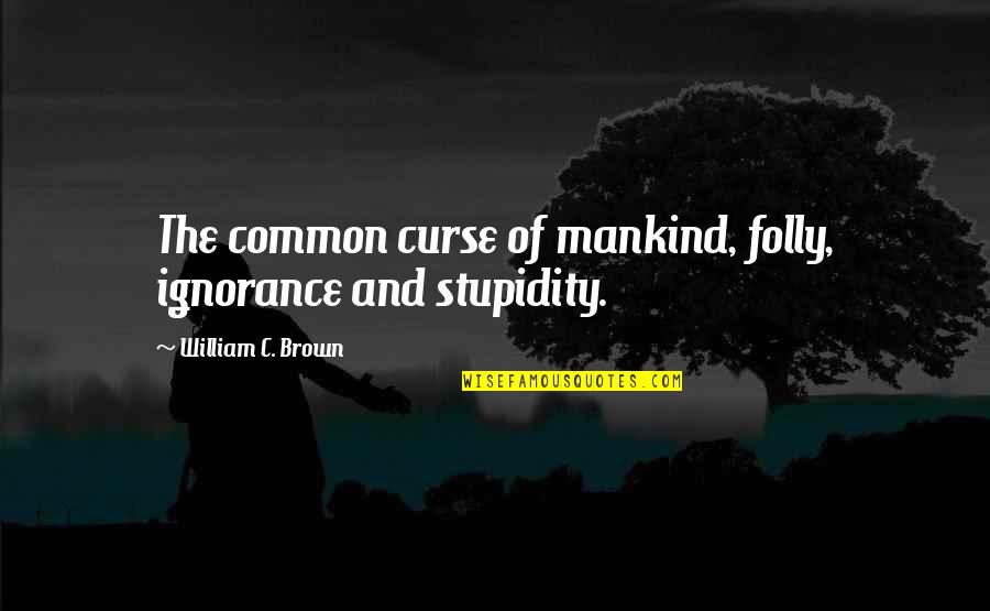 Fermanagh Quotes By William C. Brown: The common curse of mankind, folly, ignorance and