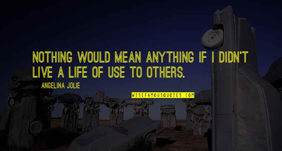 Fermate Teken Quotes By Angelina Jolie: Nothing would mean anything if I didn't live